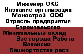 Инженер ОКС › Название организации ­ Монострой, ООО › Отрасль предприятия ­ Строительство › Минимальный оклад ­ 20 000 - Все города Работа » Вакансии   . Башкортостан респ.